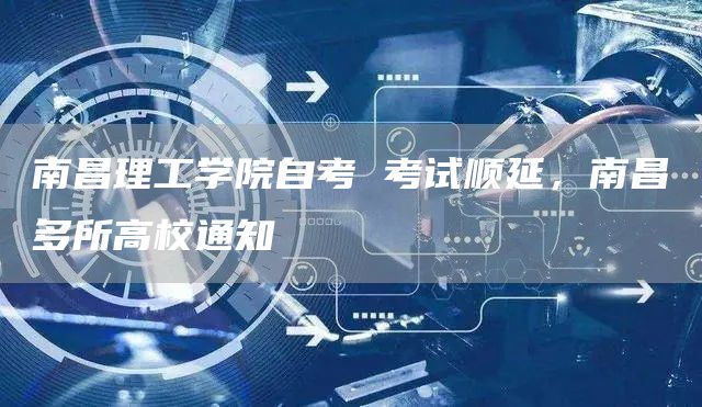 南昌理工学院自考 考试顺延，南昌多所高校通知
