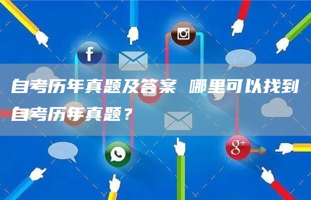 自考历年真题及答案 哪里可以找到自考历年真题？