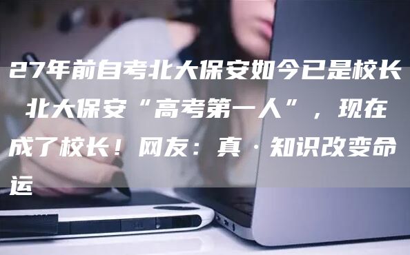 27年前自考北大保安如今已是校长 北大保安“高考第一人”，现在成了校长！网友：真·知识改变命运(图1)