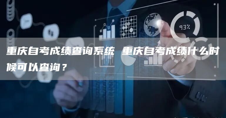 重庆自考成绩查询系统 重庆自考成绩什么时候可以查询？