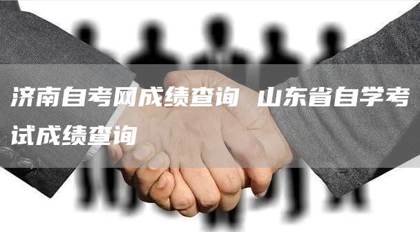 济南自考网成绩查询 山东省自学考试成绩查询