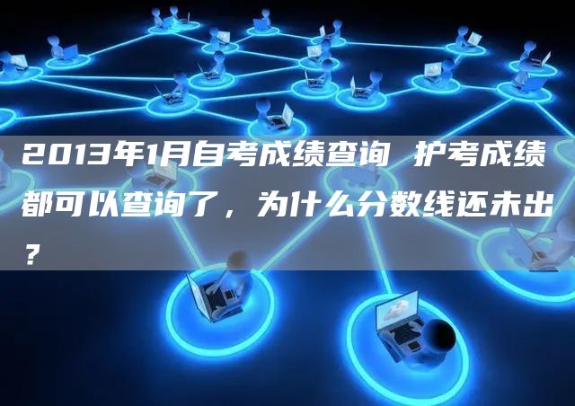 2013年1月自考成绩查询 护考成绩都可以查询了，为什么分数线还未出？
