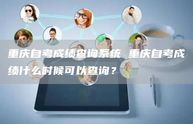 重庆自考成绩查询系统 重庆自考成绩什么时候可以查询？(图1)