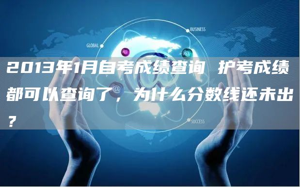 2013年1月自考成绩查询 护考成绩都可以查询了，为什么分数线还未出？(图1)