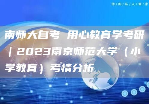 南师大自考 用心教育学考研｜2023南京师范大学（小学教育）考情分析(图1)