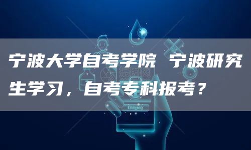 宁波大学自考学院 宁波研究生学习，自考专科报考？
