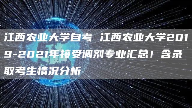 江西农业大学自考 江西农业大学2019-2021年接受调剂专业汇总！含录取考生情况分析(图1)