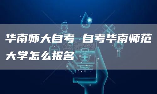 华南师大自考 自考华南师范大学怎么报名