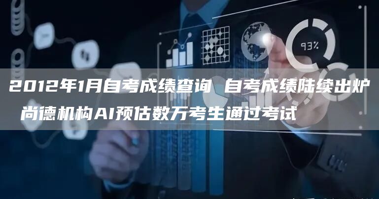 2012年1月自考成绩查询 自考成绩陆续出炉 尚德机构AI预估数万考生通过考试(图1)