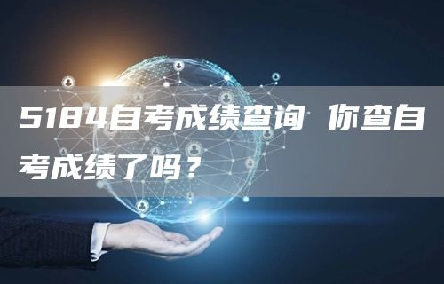 5184自考成绩查询 你查自考成绩了吗？(图1)