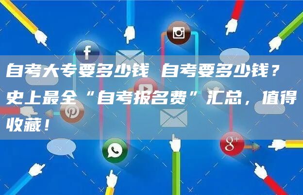 自考大专要多少钱 自考要多少钱？史上最全“自考报名费”汇总，值得收藏！(图1)
