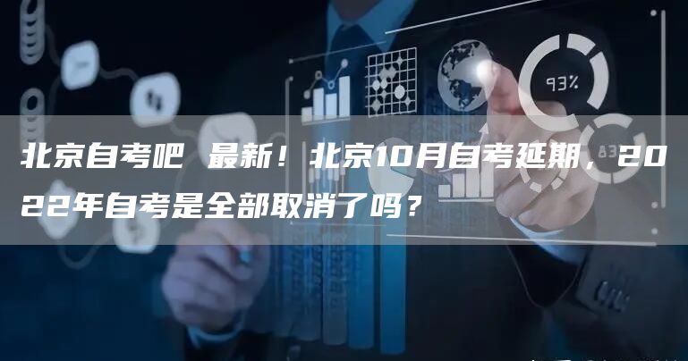 北京自考吧 最新！北京10月自考延期，2022年自考是全部取消了吗？