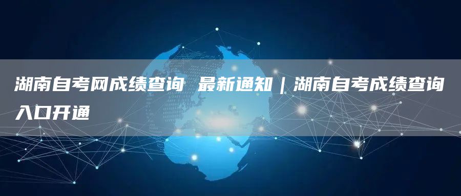 湖南自考网成绩查询 最新通知｜湖南自考成绩查询入口开通(图1)