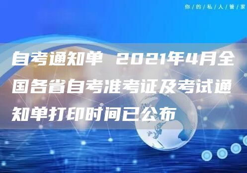 自考通知单 2021年4月全国各省自考准考证及考试通知单打印时间已公布