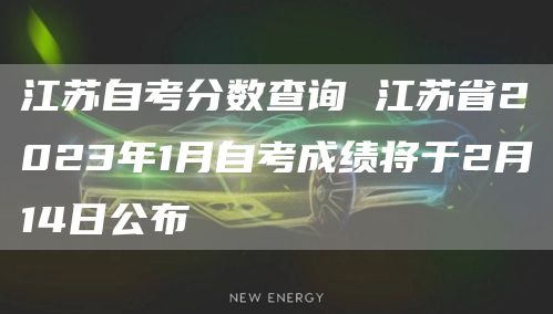 江苏自考分数查询 江苏省2023年1月自考成绩将于2月14日公布