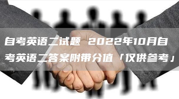 自考英语二试题 2022年10月自考英语二答案附带分值「仅供参考」