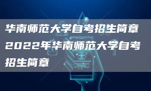 华南师范大学自考招生简章 2022年华南师范大学自考招生简章