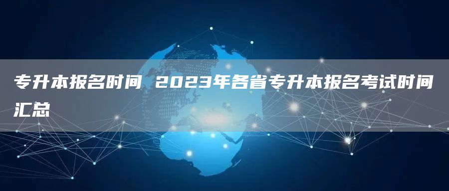 专升本报名时间 2023年各省专升本报名考试时间汇总