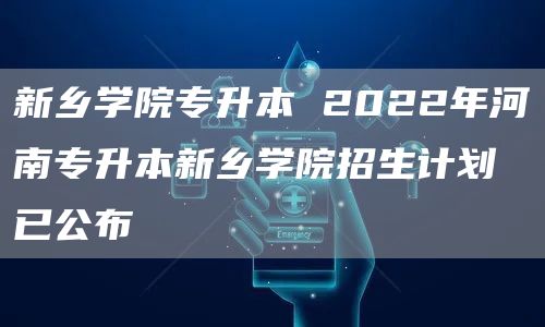 新乡学院专升本 2022年河南专升本新乡学院招生计划已公布