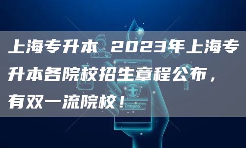 上海专升本 2023年上海专升本各院校招生章程公布，有双一流院校！