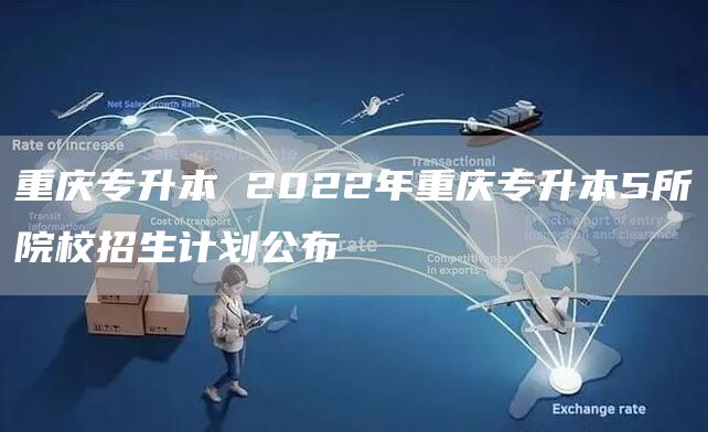 重庆专升本 2022年重庆专升本5所院校招生计划公布(图1)