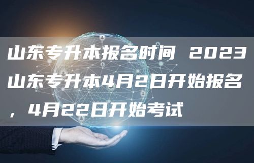 山东专升本报名时间 2023山东专升本4月2日开始报名，4月22日开始考试(图1)