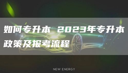 如何专升本 2023年专升本政策及报考流程