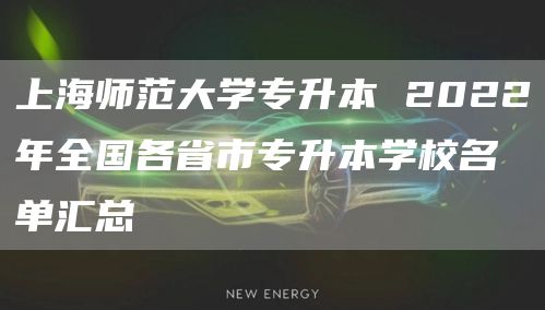 上海师范大学专升本 2022年全国各省市专升本学校名单汇总(图1)