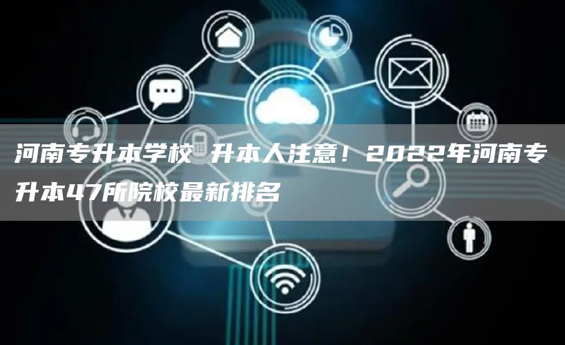 河南专升本学校 升本人注意！2022年河南专升本47所院校最新排名(图1)