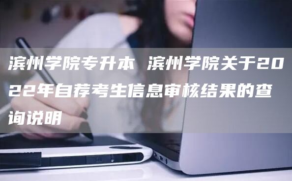 滨州学院专升本 滨州学院关于2022年自荐考生信息审核结果的查询说明(图1)