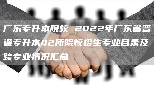 广东专升本院校 2022年广东省普通专升本42所院校招生专业目录及跨专业情况汇总(图1)