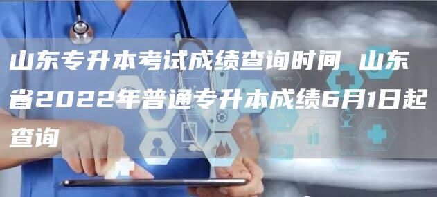 山东专升本考试成绩查询时间 山东省2022年普通专升本成绩6月1日起查询(图1)