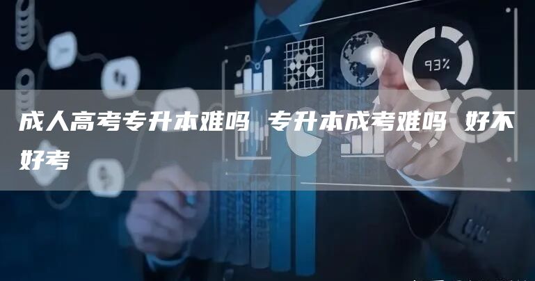 成人高考专升本难吗 专升本成考难吗 好不好考(图1)