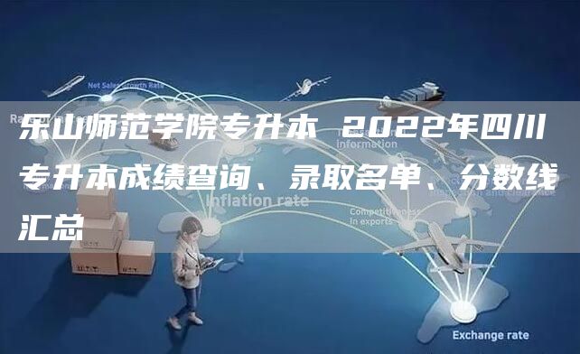 乐山师范学院专升本 2022年四川专升本成绩查询、录取名单、分数线汇总