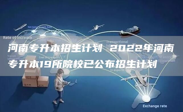 河南专升本招生计划 2022年河南专升本19所院校已公布招生计划(图1)