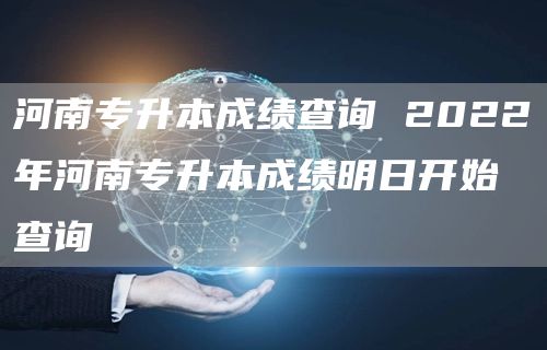 河南专升本成绩查询 2022年河南专升本成绩明日开始查询(图1)