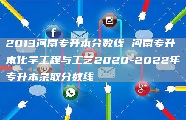 2013河南专升本分数线 河南专升本化学工程与工艺2020-2022年专升本录取