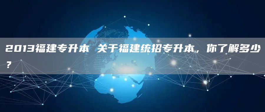 2013福建专升本 关于福建统招专升本，你了解多少？(图1)