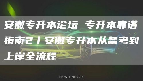 安徽专升本论坛 专升本靠谱指南2丨安徽专升本从备考到上岸全流程
