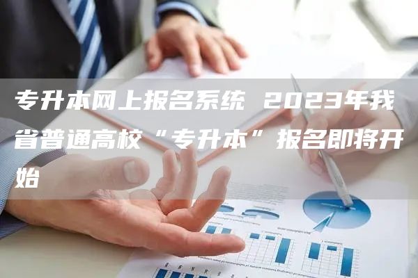 专升本网上报名系统 2023年我省普通高校“专升本”报名即将开始(图1)