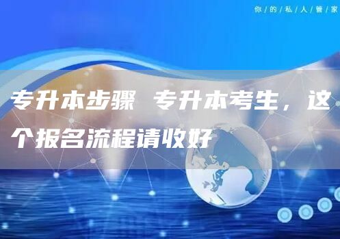 专升本步骤 专升本考生，这个报名流程请收好(图1)