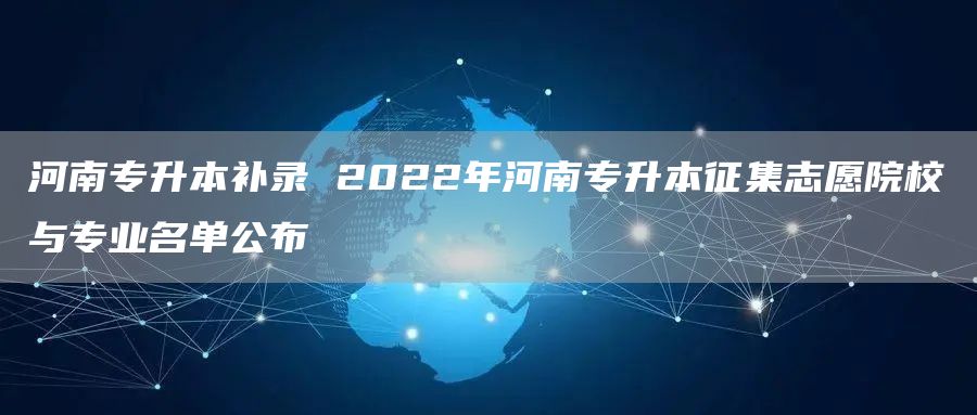 河南专升本补录 2022年河南专升本征集志愿院校与专业名单公布