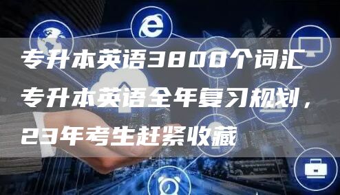 专升本英语3800个词汇 专升本英语全年复习规划，23年考生赶紧收藏