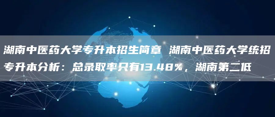 湖南中医药大学专升本招生简章 湖南中医药大学统招专升本分析：总录取率只有13.48%，湖南第二低(图1)