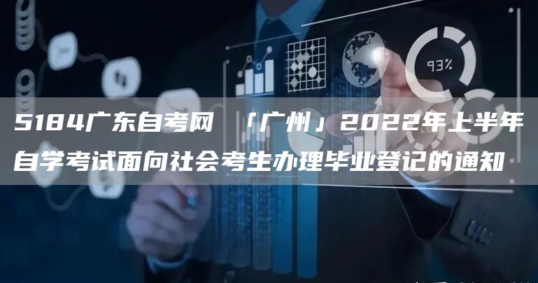 5184广东自考网 「广州」2022年上半年自学考试面向社会考生办理毕业登记的通知(图1)