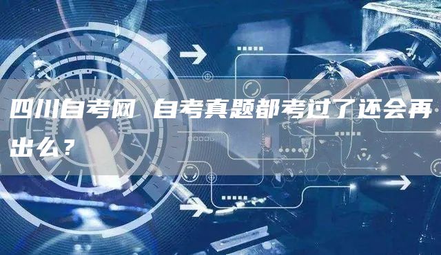 四川自考网 自考真题都考过了还会再出么？