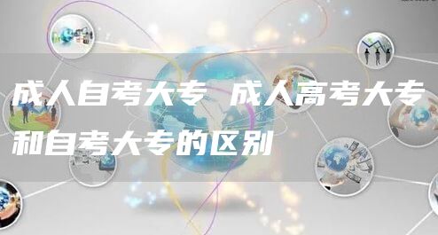 成人自考大专 成人高考大专和自考大专的区别