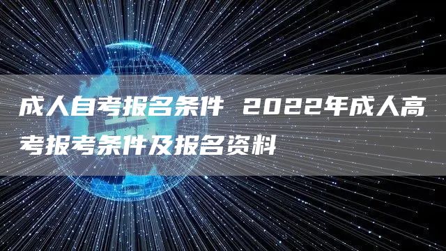 成人自考报名条件 2022年成人高考报考条件及报名资料