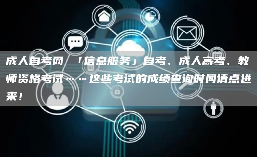 成人自考网 「信息服务」自考、成人高考、教师资格考试……这些考试的成绩查询时间请点进来！(图1)