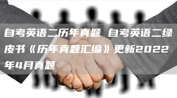 自考英语二历年真题 自考英语二绿皮书《历年真题汇编》更新2022年4月真题(图1)